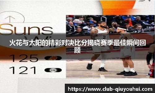 火花与太阳的精彩对决比分揭晓赛季最佳瞬间回顾