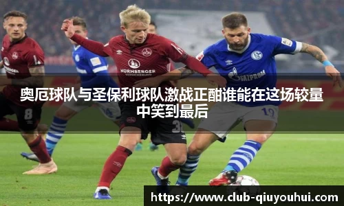 奥厄球队与圣保利球队激战正酣谁能在这场较量中笑到最后