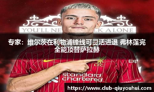 专家：维尔茨在利物浦锋线可灵活进退 弗林蓬完全能顶替萨拉赫